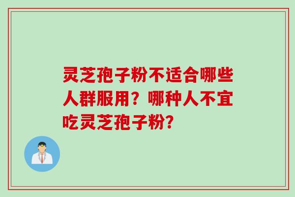 灵芝孢子粉不适合哪些人群服用?哪种人不宜吃灵芝孢子粉?
