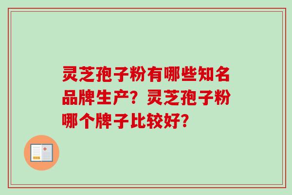 灵芝孢子粉有哪些知名品牌生产?灵芝孢子粉哪个牌子比较好?