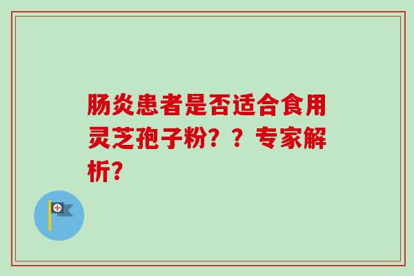 肠炎患者是否适合食用灵芝孢子粉??专家解析?