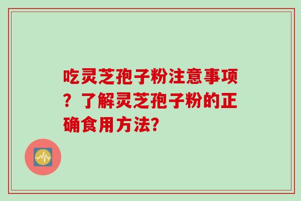 吃灵芝孢子粉注意事项？了解灵芝孢子粉的正确食用方法？