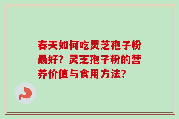 春天如何吃灵芝孢子粉最好?灵芝孢子粉的营养价值与食用方法?
