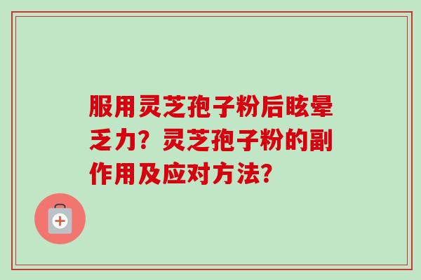 服用灵芝孢子粉后眩晕乏力?灵芝孢子粉的副作用及应对方法?