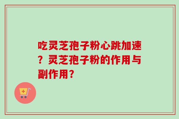 吃灵芝孢子粉心跳加速?灵芝孢子粉的作用与副作用?