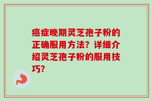癌症晚期灵芝孢子粉的正确服用方法?详细介绍灵芝孢子粉的服用技巧?