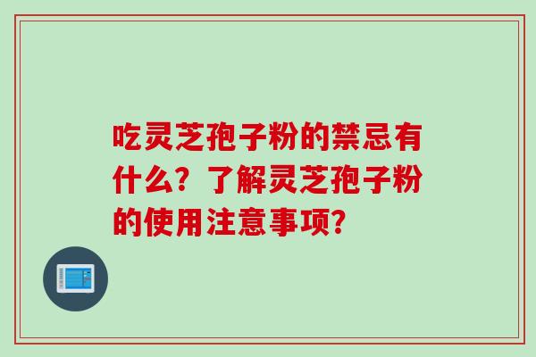 吃灵芝孢子粉的禁忌有什么？了解灵芝孢子粉的使用注意事项？