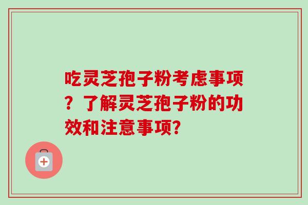 吃灵芝孢子粉考虑事项？了解灵芝孢子粉的功效和注意事项？