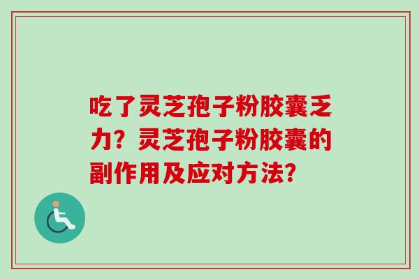 吃了灵芝孢子粉胶囊乏力？灵芝孢子粉胶囊的副作用及应对方法？