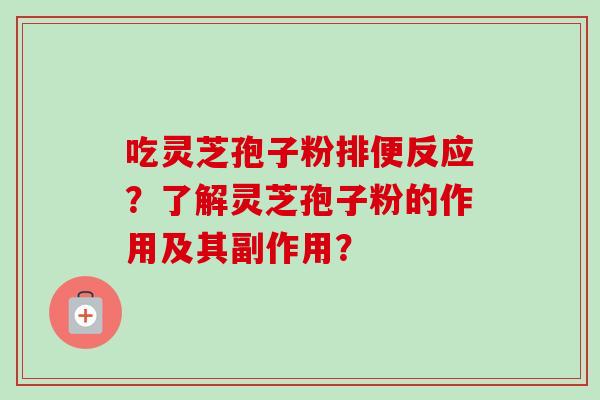 吃灵芝孢子粉排便反应？了解灵芝孢子粉的作用及其副作用？