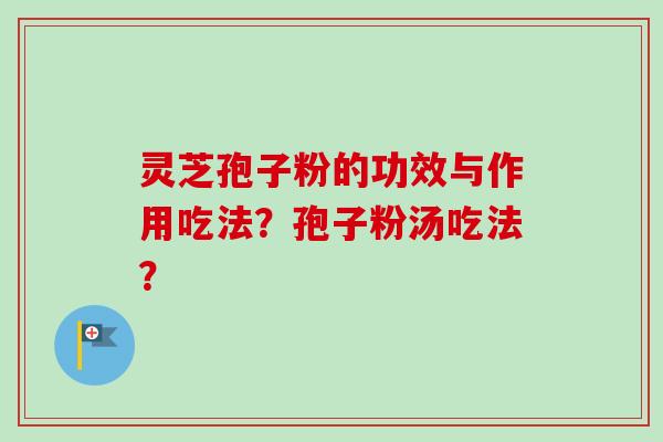 灵芝孢子粉的功效与作用吃法?孢子粉汤吃法?