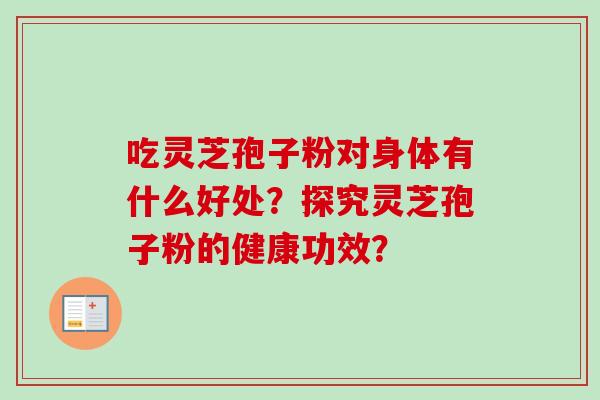 吃灵芝孢子粉对身体有什么好处？探究灵芝孢子粉的健康功效？