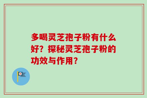 多喝灵芝孢子粉有什么好？探秘灵芝孢子粉的功效与作用？