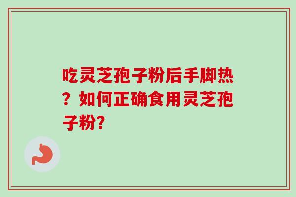 吃灵芝孢子粉后手脚热?如何正确食用灵芝孢子粉?