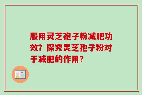 服用灵芝孢子粉减肥功效？探究灵芝孢子粉对于减肥的作用？
