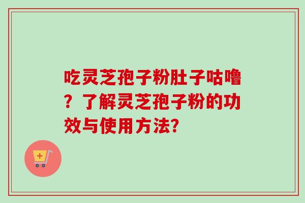 吃灵芝孢子粉肚子咕噜?了解灵芝孢子粉的功效与使用方法?