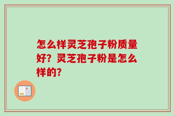 怎么样灵芝孢子粉质量好?灵芝孢子粉是怎么样的?
