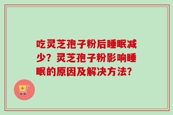 吃灵芝孢子粉后睡眠减少？灵芝孢子粉影响睡眠的原因及解决方法？