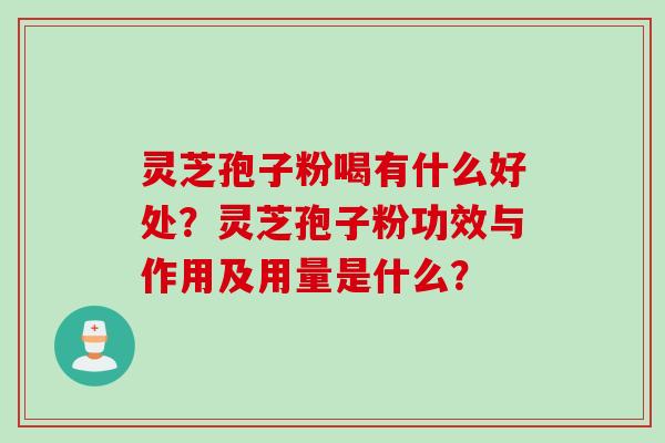 灵芝孢子粉喝有什么好处？灵芝孢子粉功效与作用及用量是什么？