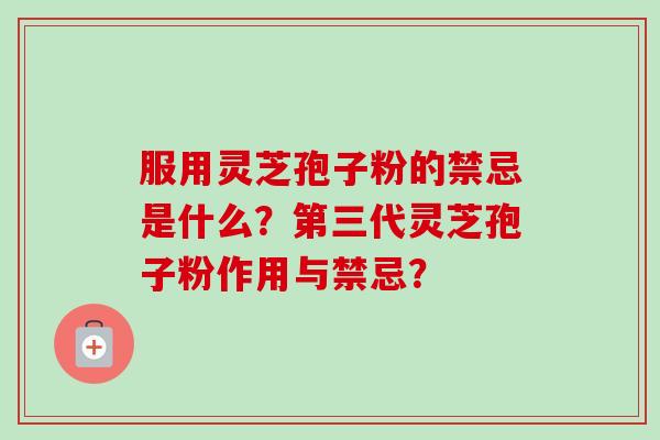 服用灵芝孢子粉的禁忌是什么?第三代灵芝孢子粉作用与禁忌?