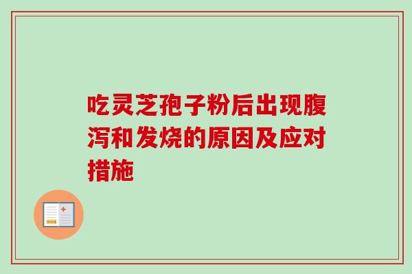 吃灵芝孢子粉后出现腹泻和发烧的原因及应对措施