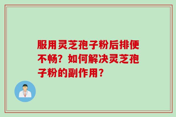 服用灵芝孢子粉后排便不畅？如何解决灵芝孢子粉的副作用？