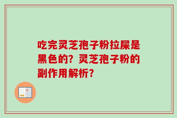 吃完灵芝孢子粉拉屎是黑色的?灵芝孢子粉的副作用解析?