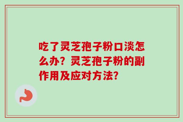 吃了灵芝孢子粉口淡怎么办?灵芝孢子粉的副作用及应对方法?
