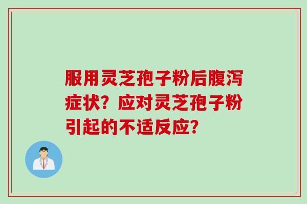 服用灵芝孢子粉后症状?应对灵芝孢子粉引起的不适反应? 服用灵芝孢子粉后症状?应对灵芝孢子粉引起的不适反应?