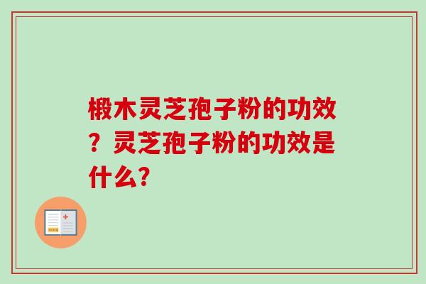 椴木灵芝孢子粉的功效？灵芝孢子粉的功效是什么？