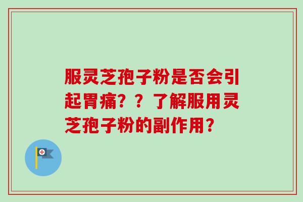 服灵芝孢子粉是否会引起胃痛？？了解服用灵芝孢子粉的副作用？