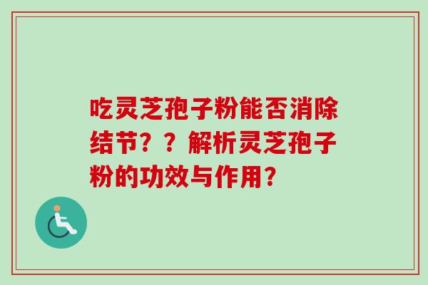 吃灵芝孢子粉能否消除结节？？解析灵芝孢子粉的功效与作用？