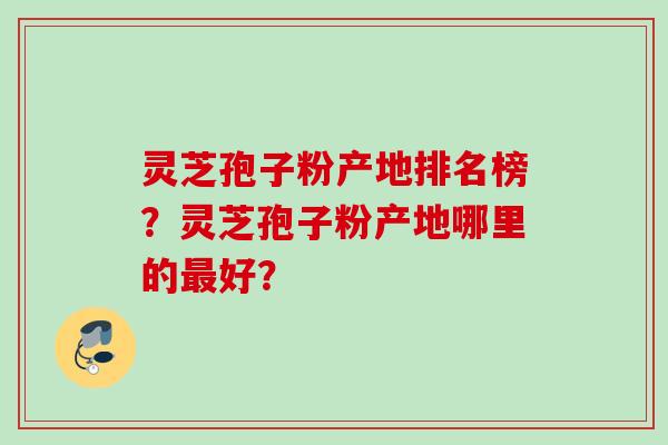 灵芝孢子粉产地?灵芝孢子粉产地哪里的最好?