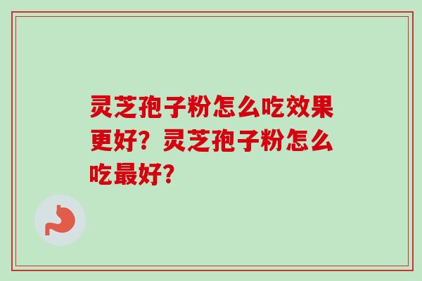灵芝孢子粉怎么吃效果更好？灵芝孢子粉怎么吃最好？