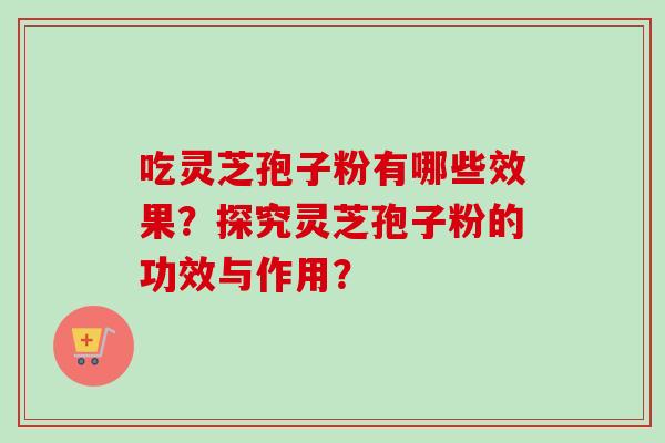 吃灵芝孢子粉有哪些效果?探究灵芝孢子粉的功效与作用?