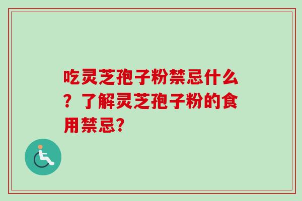 吃灵芝孢子粉禁忌什么?了解灵芝孢子粉的食用禁忌?