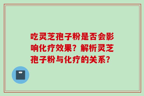 吃灵芝孢子粉是否会影响化疗效果?解析灵芝孢子粉与化疗的关系?