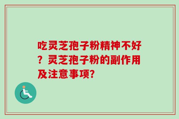 吃灵芝孢子粉精神不好？灵芝孢子粉的副作用及注意事项？