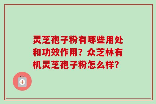 灵芝孢子粉有哪些用处和功效作用？众芝林有机灵芝孢子粉怎么样？