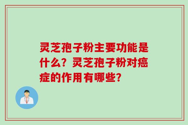 灵芝孢子粉主要功能是什么？灵芝孢子粉对癌症的作用有哪些？