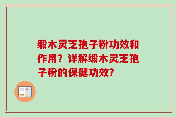 缎木灵芝孢子粉功效和作用？详解缎木灵芝孢子粉的保健功效？
