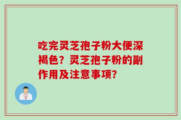 吃完灵芝孢子粉大便深褐色？灵芝孢子粉的副作用及注意事项？