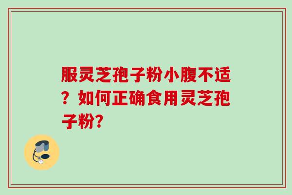 服灵芝孢子粉小腹不适?如何正确食用灵芝孢子粉?