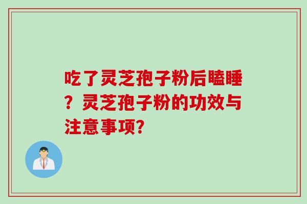 吃了灵芝孢子粉后瞌睡？灵芝孢子粉的功效与注意事项？