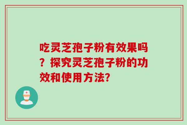 吃灵芝孢子粉有效果吗?探究灵芝孢子粉的功效和使用方法?