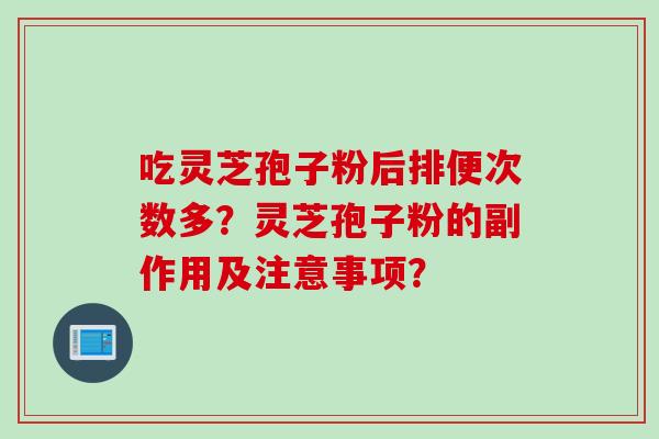 吃灵芝孢子粉后排便次数多？灵芝孢子粉的副作用及注意事项？