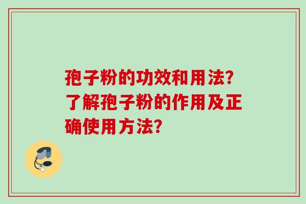 孢子粉的功效和用法?了解孢子粉的作用及正确使用方法?