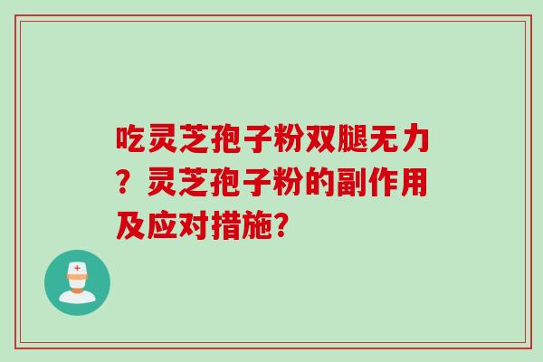 吃灵芝孢子粉双腿无力?灵芝孢子粉的副作用及应对措施?