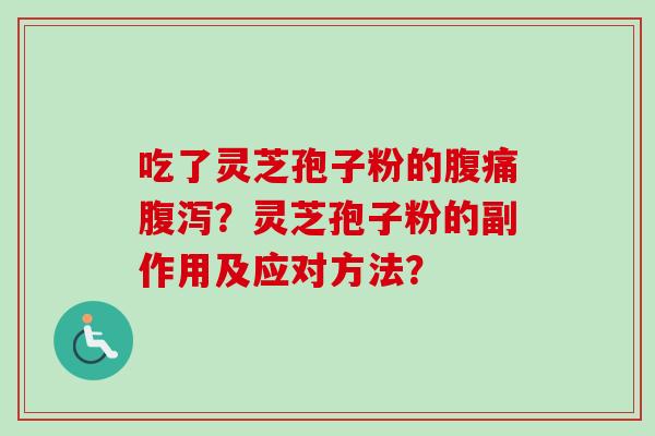 吃了灵芝孢子粉的腹痛腹泻？灵芝孢子粉的副作用及应对方法？