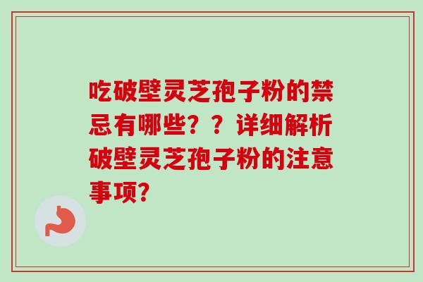 吃破壁灵芝孢子粉的禁忌有哪些??详细解析破壁灵芝孢子粉的注意事项?