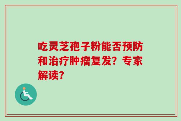 吃灵芝孢子粉能否预防和治疗肿瘤复发?专家解读?