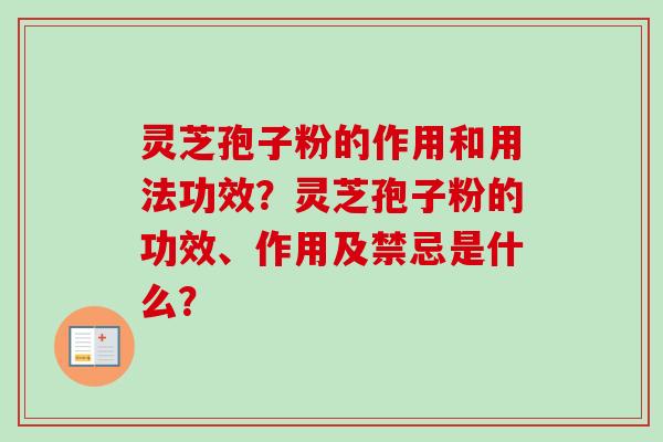 灵芝孢子粉的作用和用法功效？灵芝孢子粉的功效、作用及禁忌是什么？